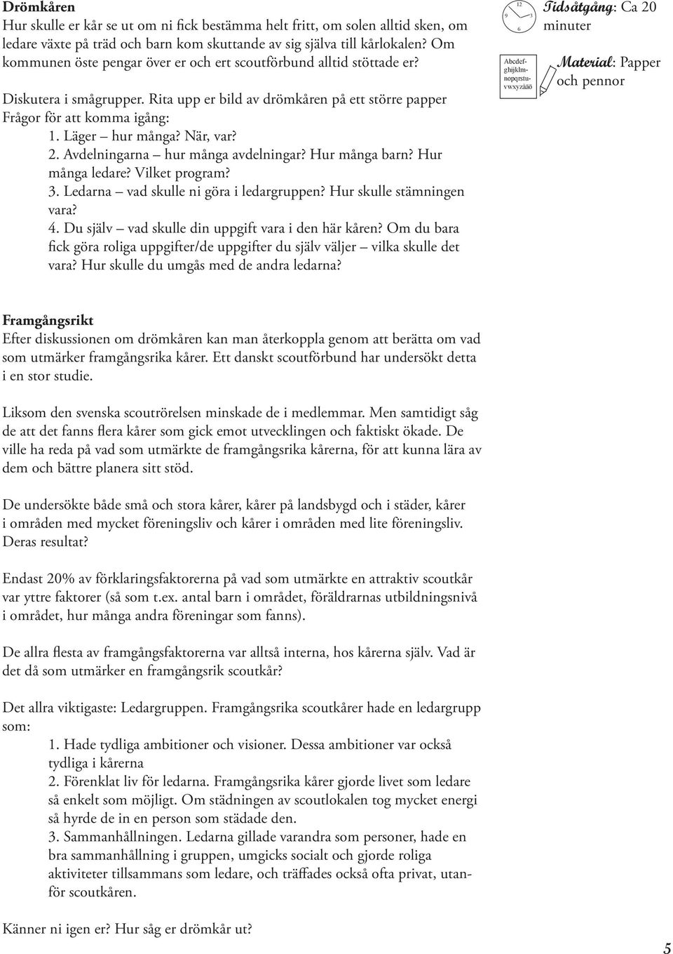 När, var? 2. Avdelningarna hur många avdelningar? Hur många barn? Hur många ledare? Vilket program?. Ledarna vad skulle ni göra i ledargruppen? Hur skulle stämningen vara? 4.