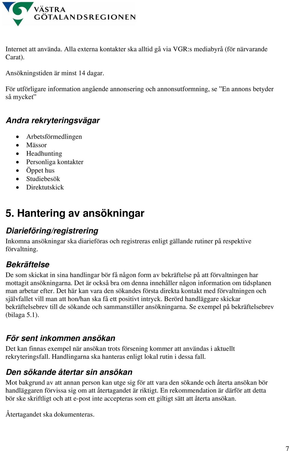 Studiebesök Direktutskick 5. Hantering av ansökningar Diarieföring/registrering Inkomna ansökningar ska diarieföras och registreras enligt gällande rutiner på respektive förvaltning.