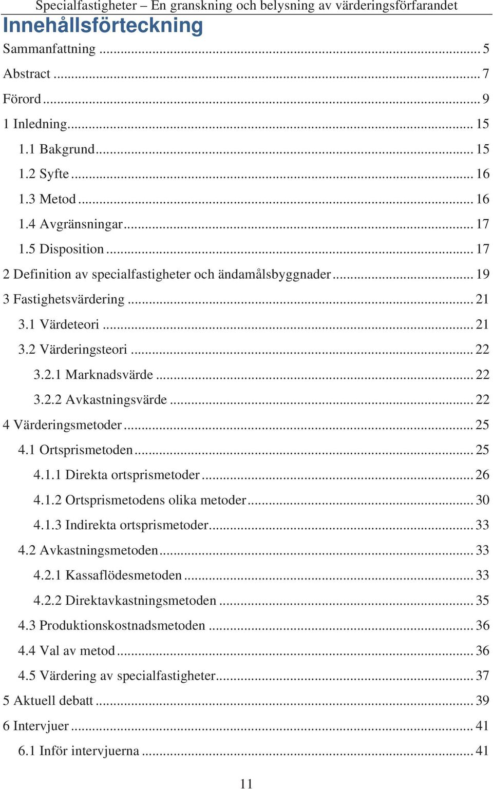 .. 22 4 Värderingsmetoder... 25 4.1 Ortsprismetoden... 25 4.1.1 Direkta ortsprismetoder... 26 4.1.2 Ortsprismetodens olika metoder... 30 4.1.3 Indirekta ortsprismetoder... 33 4.2 Avkastningsmetoden.