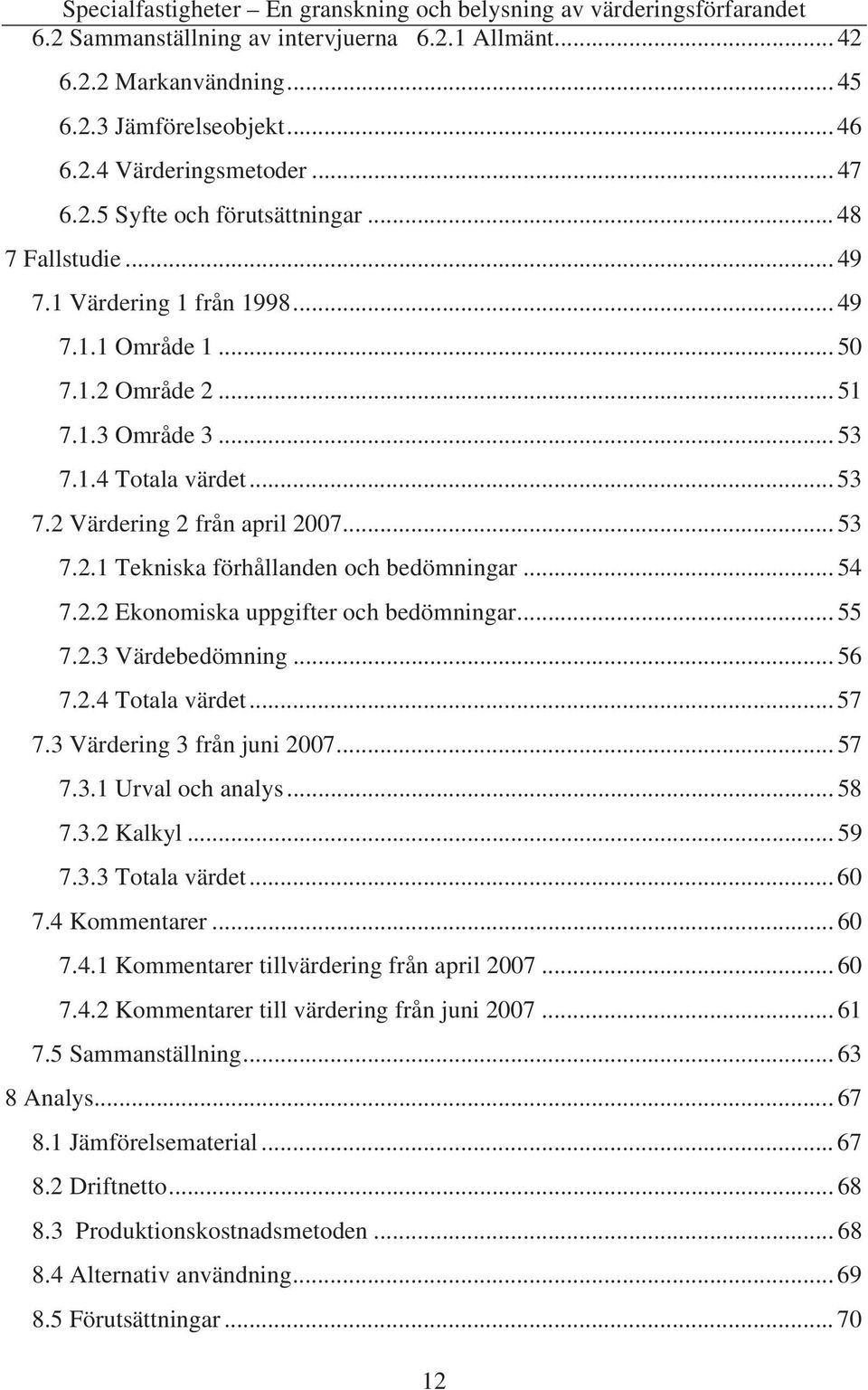 .. 54 7.2.2 Ekonomiska uppgifter och bedömningar... 55 7.2.3 Värdebedömning... 56 7.2.4 Totala värdet... 57 7.3 Värdering 3 från juni 2007... 57 7.3.1 Urval och analys... 58 7.3.2 Kalkyl... 59 7.3.3 Totala värdet.