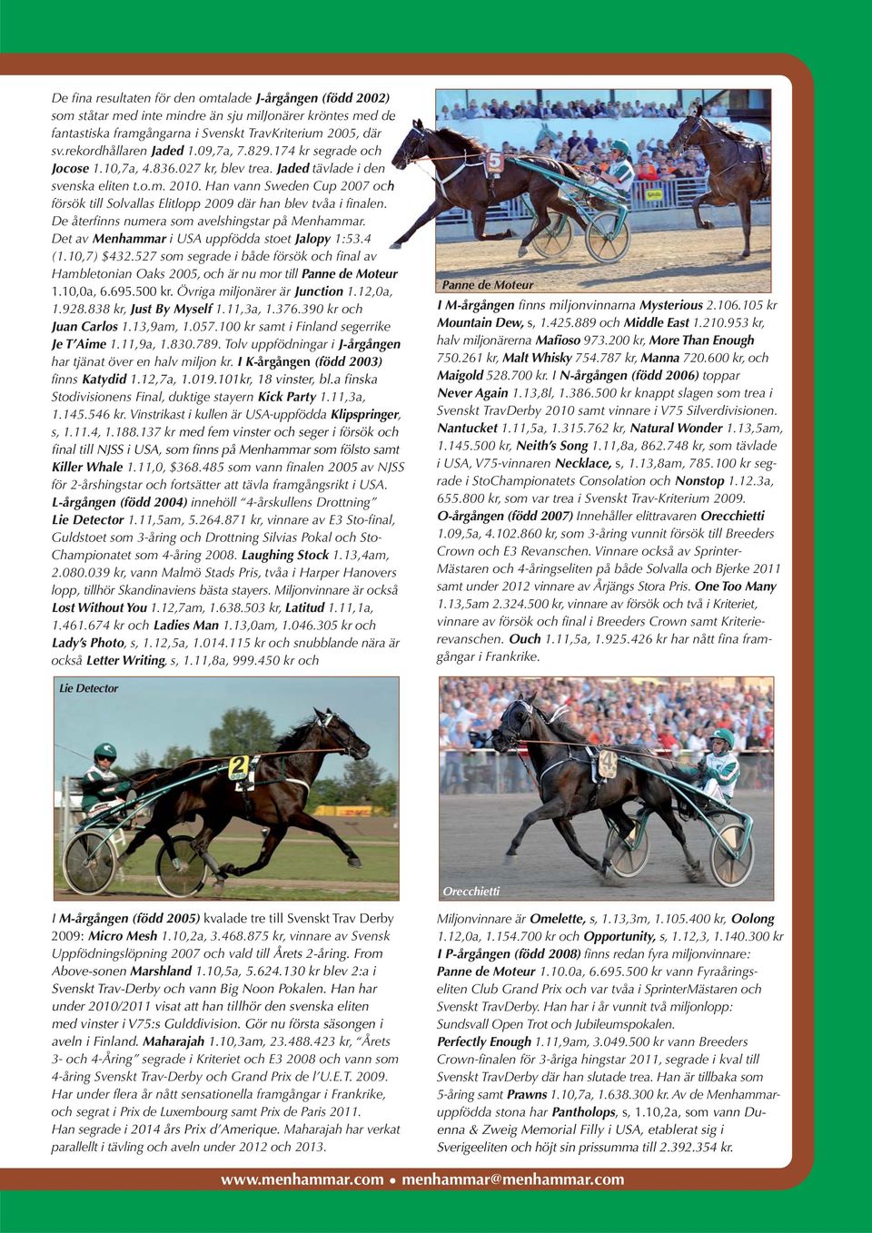 Han vann Sweden Cup 2007 och försök till Solvallas Elitlopp 2009 där han blev tvåa i finalen. De återfinns numera som avelshingstar på Menhammar. Det av Menhammar i USA uppfödda stoet Jalopy 1:53.