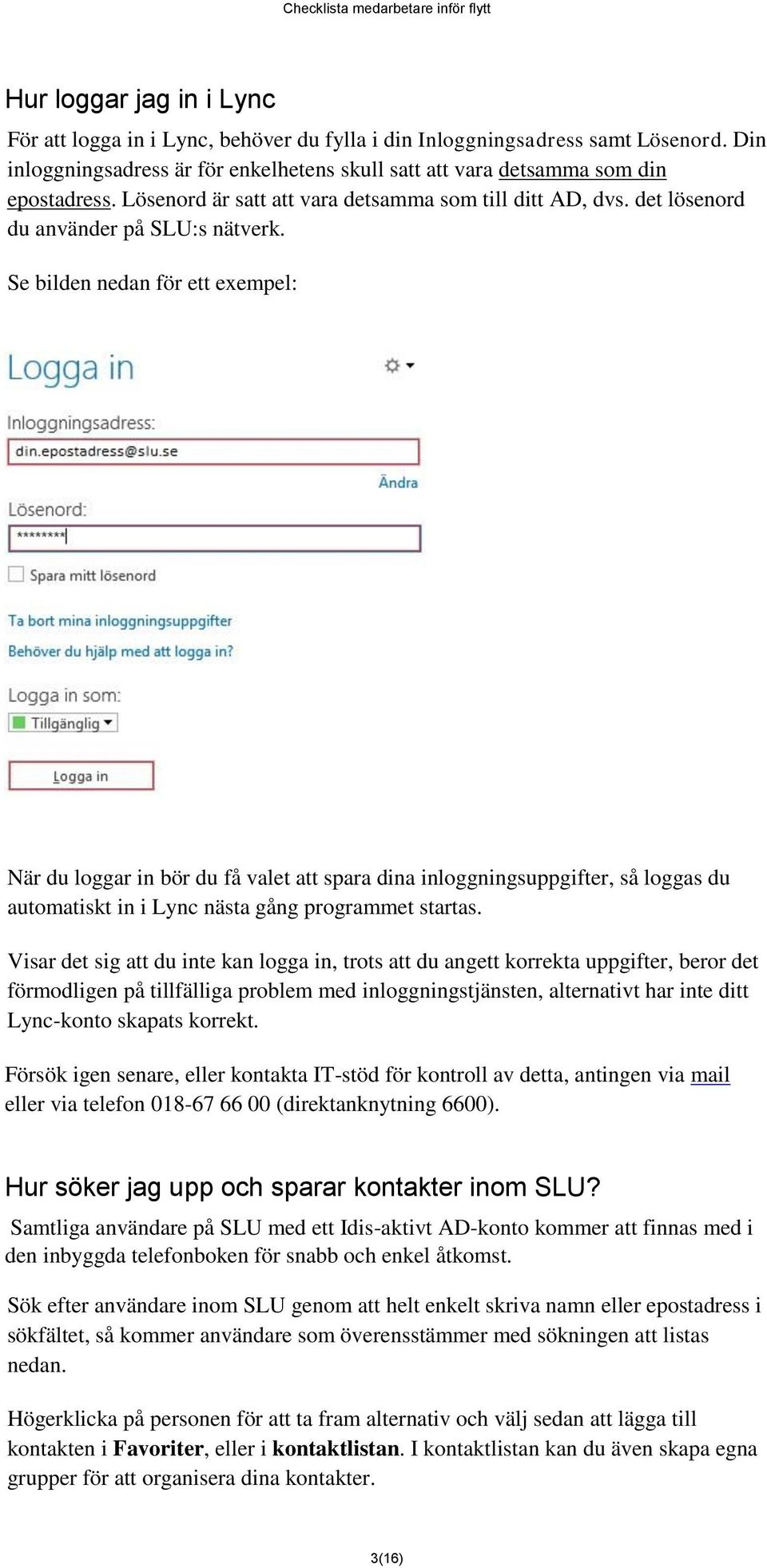 Se bilden nedan för ett exempel: När du loggar in bör du få valet att spara dina inloggningsuppgifter, så loggas du automatiskt in i Lync nästa gång programmet startas.