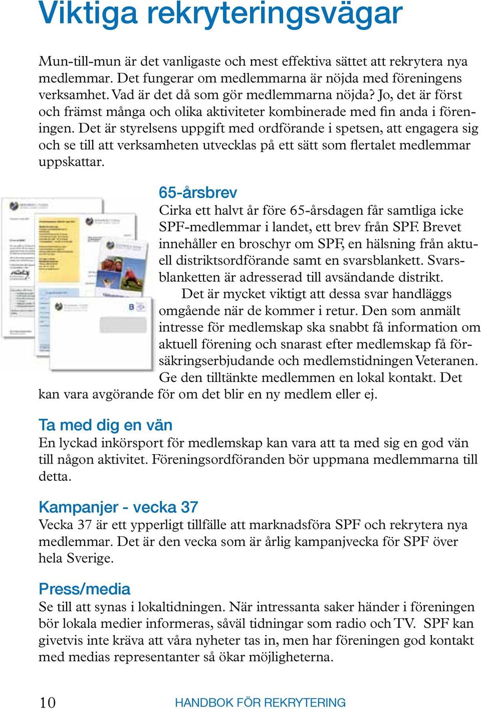 Det är styrelsens uppgift med ordförande i spetsen, att engagera sig och se till att verksamheten utvecklas på ett sätt som flertalet medlemmar uppskattar.