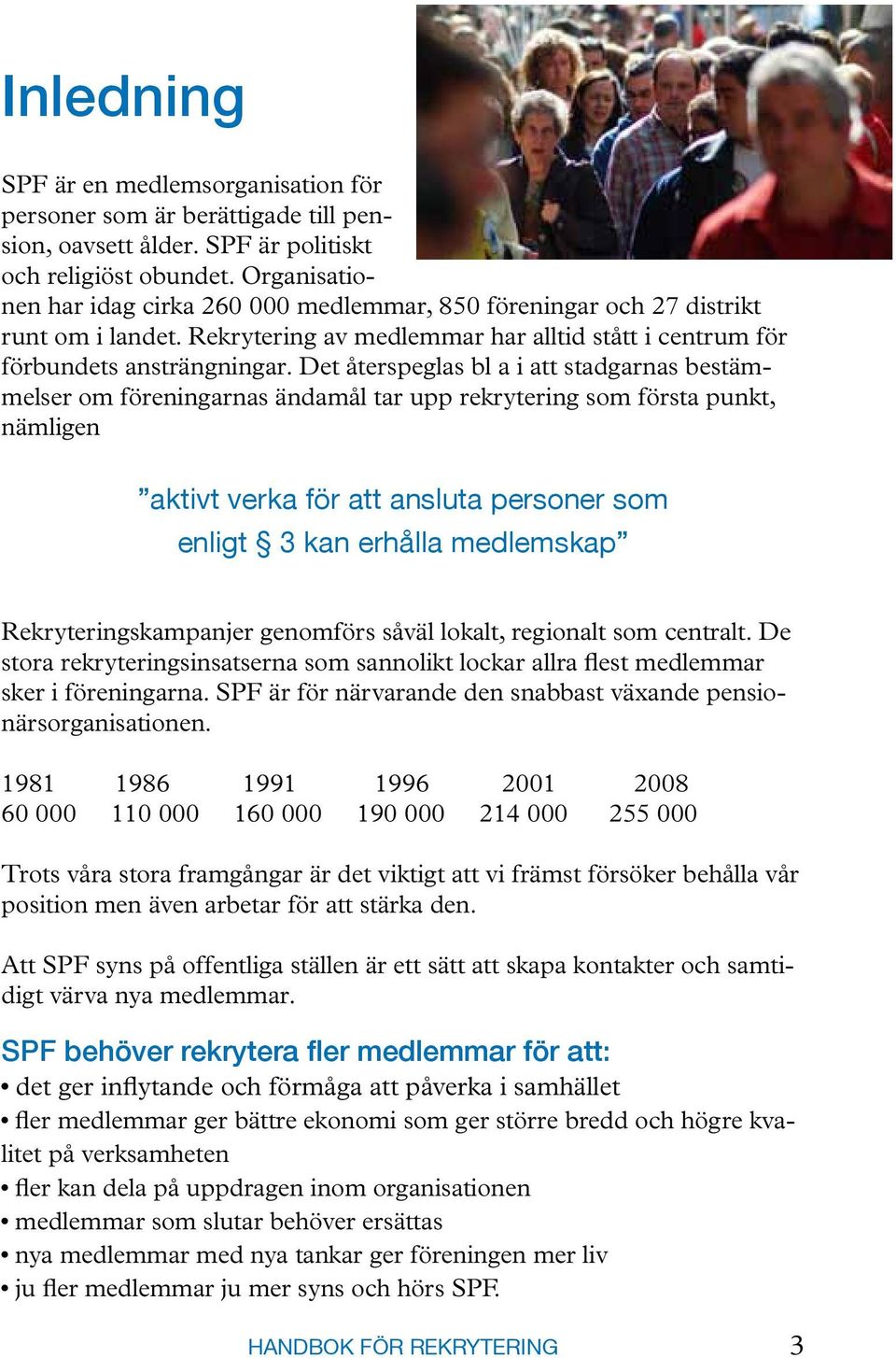 Det återspeglas bl a i att stadgarnas bestämmelser om föreningarnas ändamål tar upp rekrytering som första punkt, nämligen aktivt verka för att ansluta personer som enligt 3 kan erhålla medlemskap