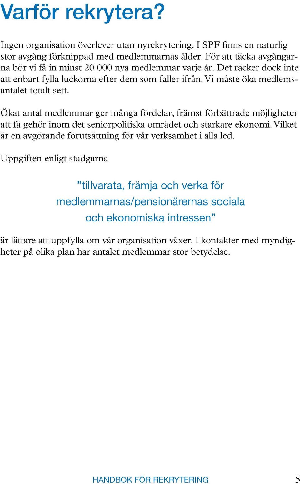 Ökat antal medlemmar ger många fördelar, främst förbättrade möjligheter att få gehör inom det seniorpolitiska området och starkare ekonomi.