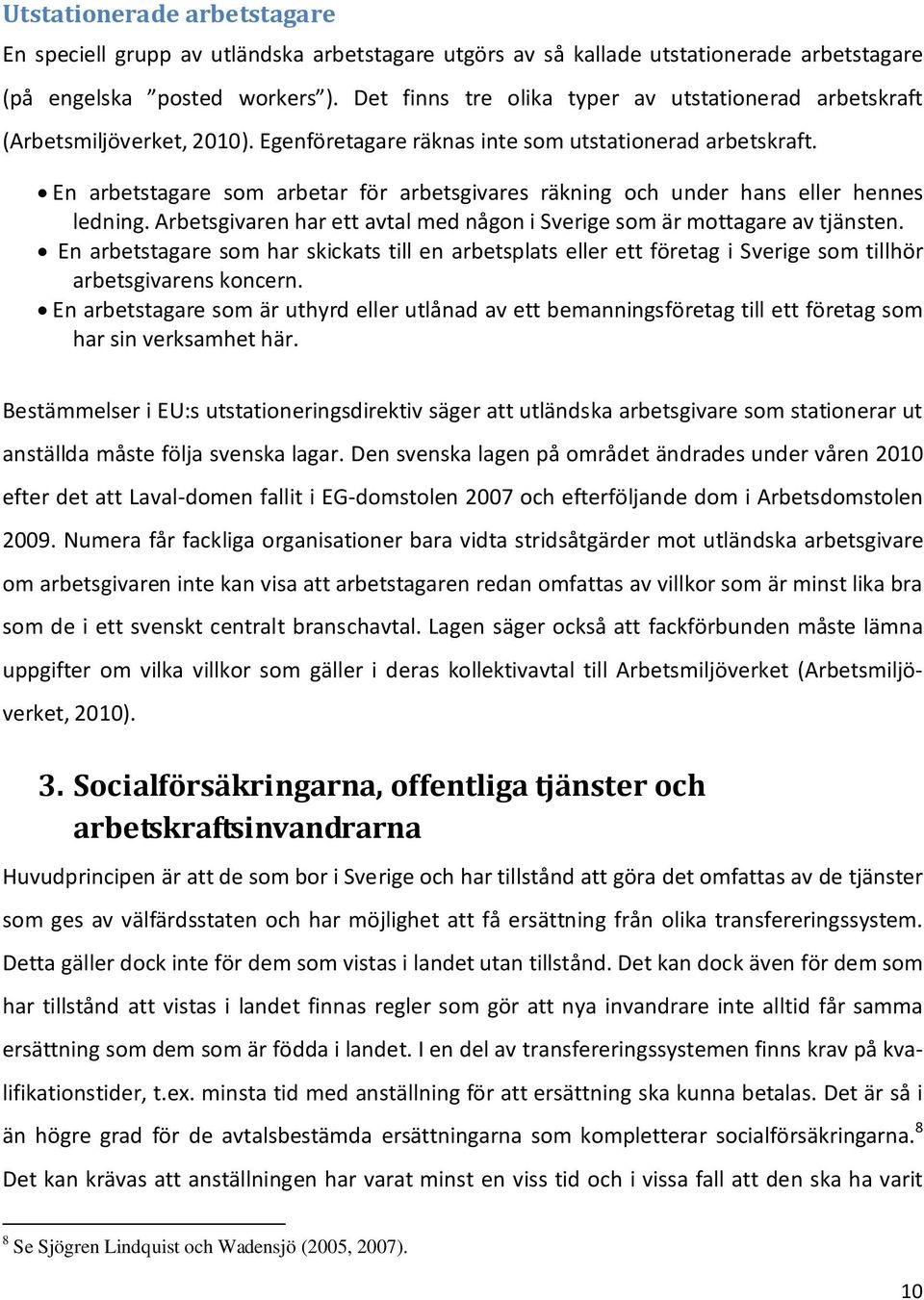 En arbetstagare som arbetar för arbetsgivares räkning och under hans eller hennes ledning. Arbetsgivaren har ett avtal med någon i Sverige som är mottagare av tjänsten.