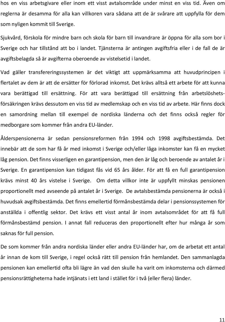 Sjukvård, förskola för mindre barn och skola för barn till invandrare är öppna för alla som bor i Sverige och har tillstånd att bo i landet.