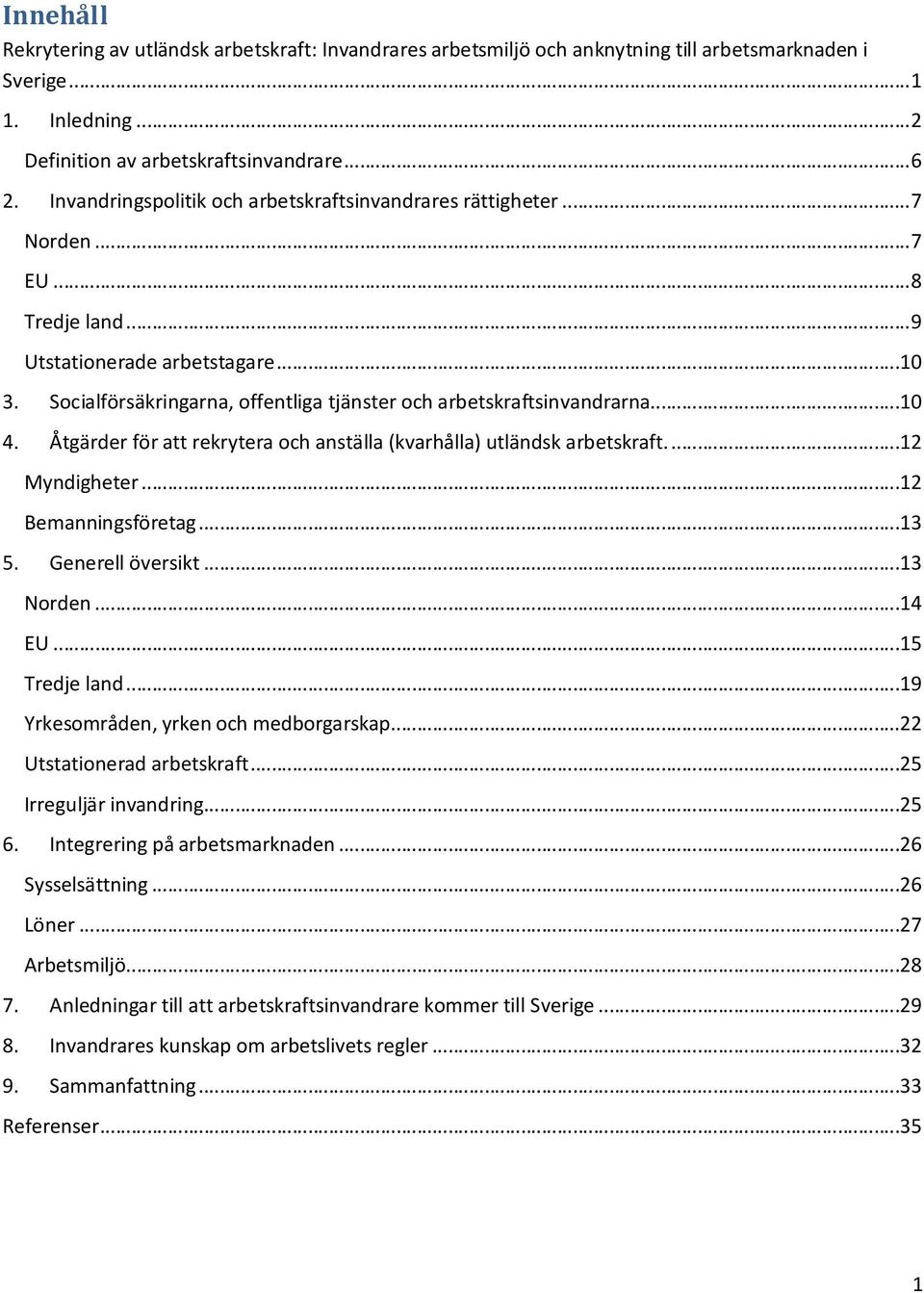 Socialförsäkringarna, offentliga tjänster och arbetskraftsinvandrarna...10 4. Åtgärder för att rekrytera och anställa (kvarhålla) utländsk arbetskraft...12 Myndigheter...12 Bemanningsföretag...13 5.