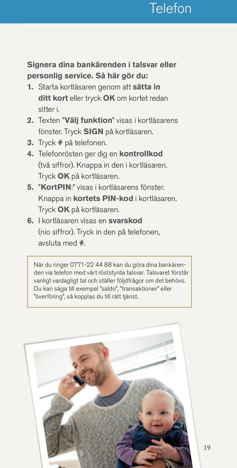 Tryck OK på kortläsaren. 5. KortPIN: visas i kortläsarens fönster. Knappa in kortets PIN-kod i kortläsaren. Tryck OK på kortläsaren. 6. I kortläsaren visas en svarskod (nio siffror).