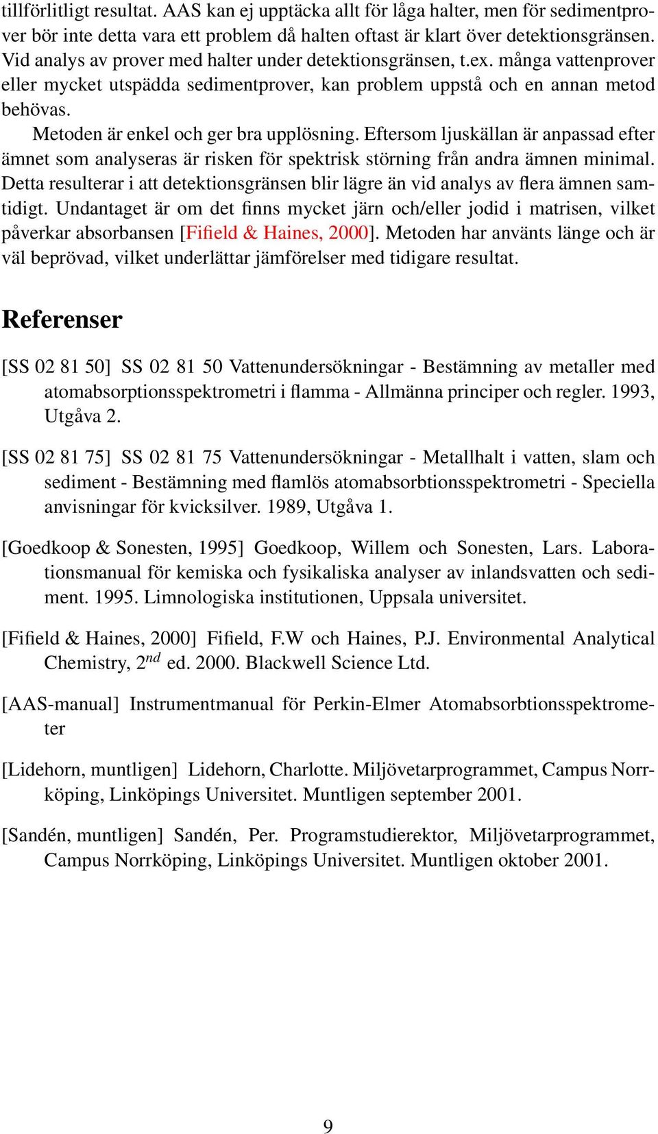 Metoden är enkel och ger bra upplösning. Eftersom ljuskällan är anpassad efter ämnet som analyseras är risken för spektrisk störning från andra ämnen minimal.