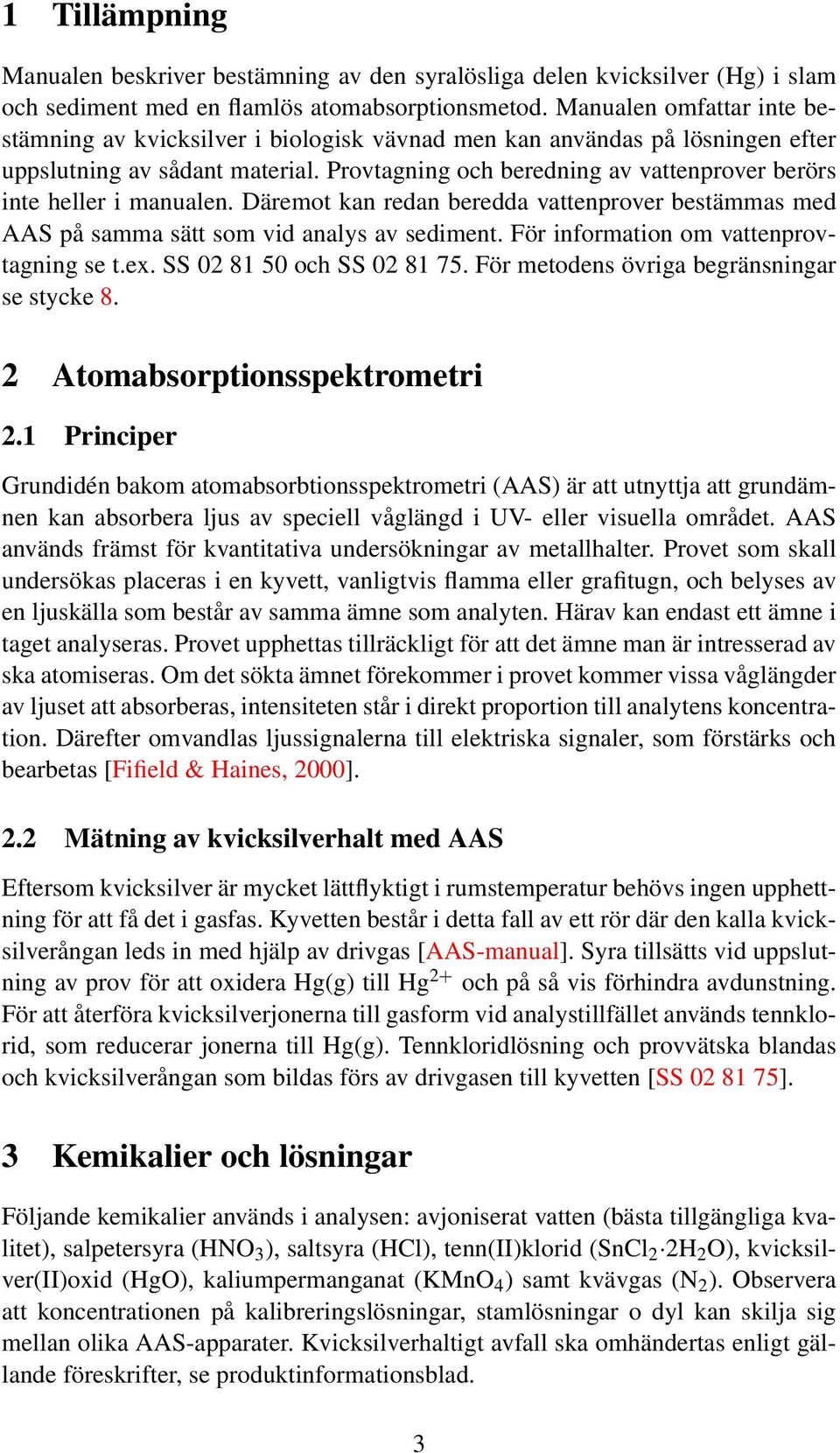 Provtagning och beredning av vattenprover berörs inte heller i manualen. Däremot kan redan beredda vattenprover bestämmas med AAS på samma sätt som vid analys av sediment.