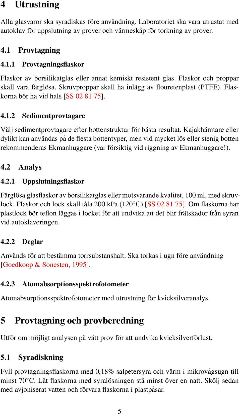 Flaskorna bör ha vid hals [SS 02 81 75]. 4.1.2 Sedimentprovtagare Välj sedimentprovtagare efter bottenstruktur för bästa resultat.