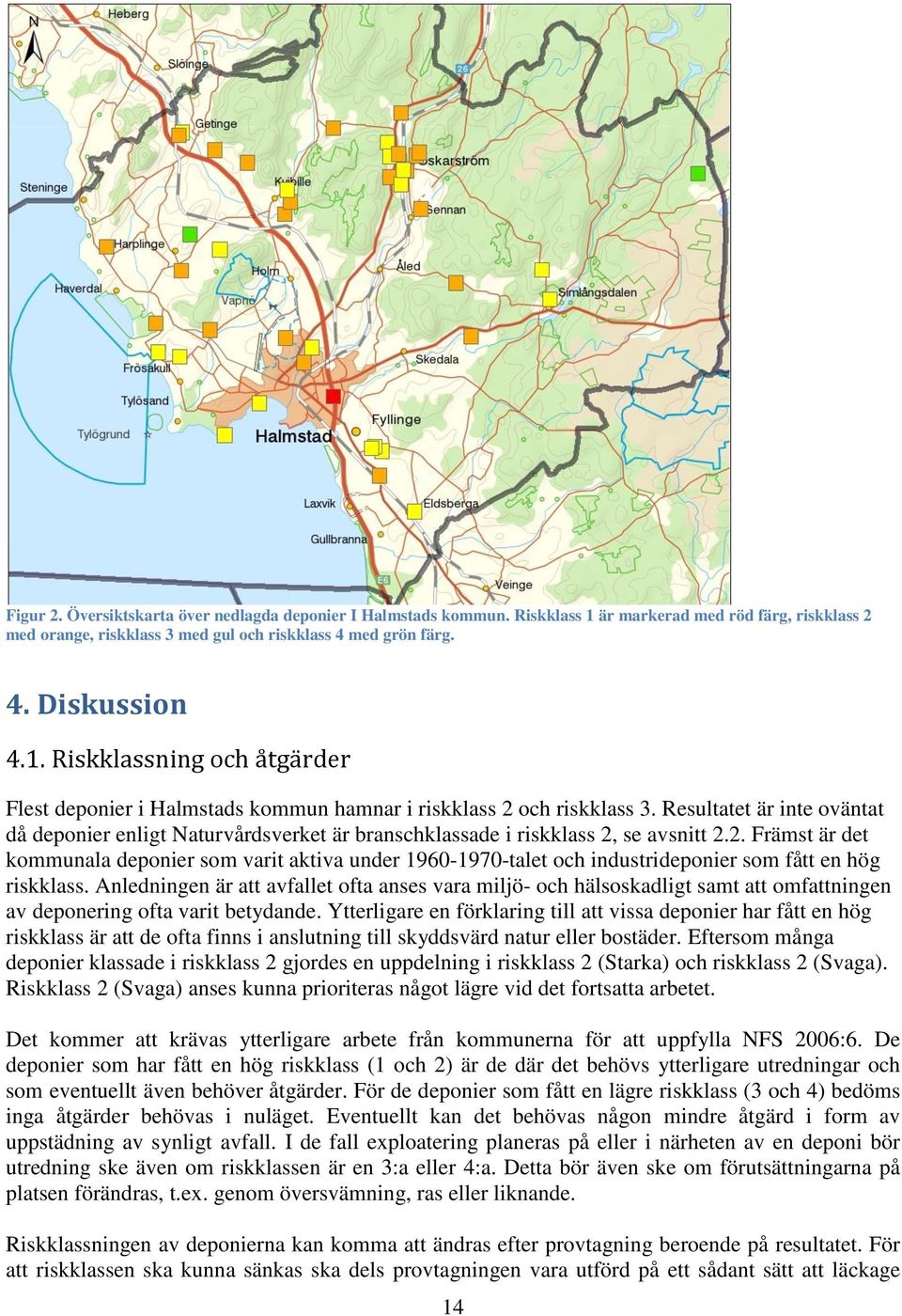 se avsnitt 2.2. Främst är det kommunala deponier som varit aktiva under 1960-1970-talet och industrideponier som fått en hög riskklass.