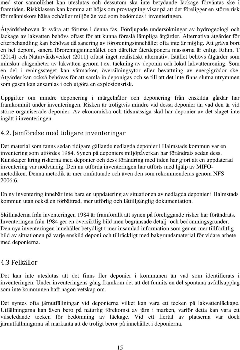 Åtgärdsbehoven är svåra att förutse i denna fas. Fördjupade undersökningar av hydrogeologi och läckage av lakvatten behövs oftast för att kunna föreslå lämpliga åtgärder.