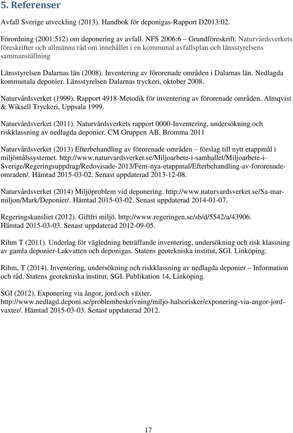 Inventering av förorenade områden i Dalarnas län. Nedlagda kommunala deponier. Länsstyrelsen Dalarnas tryckeri, oktober 2008. Naturvårdsverket (1999).
