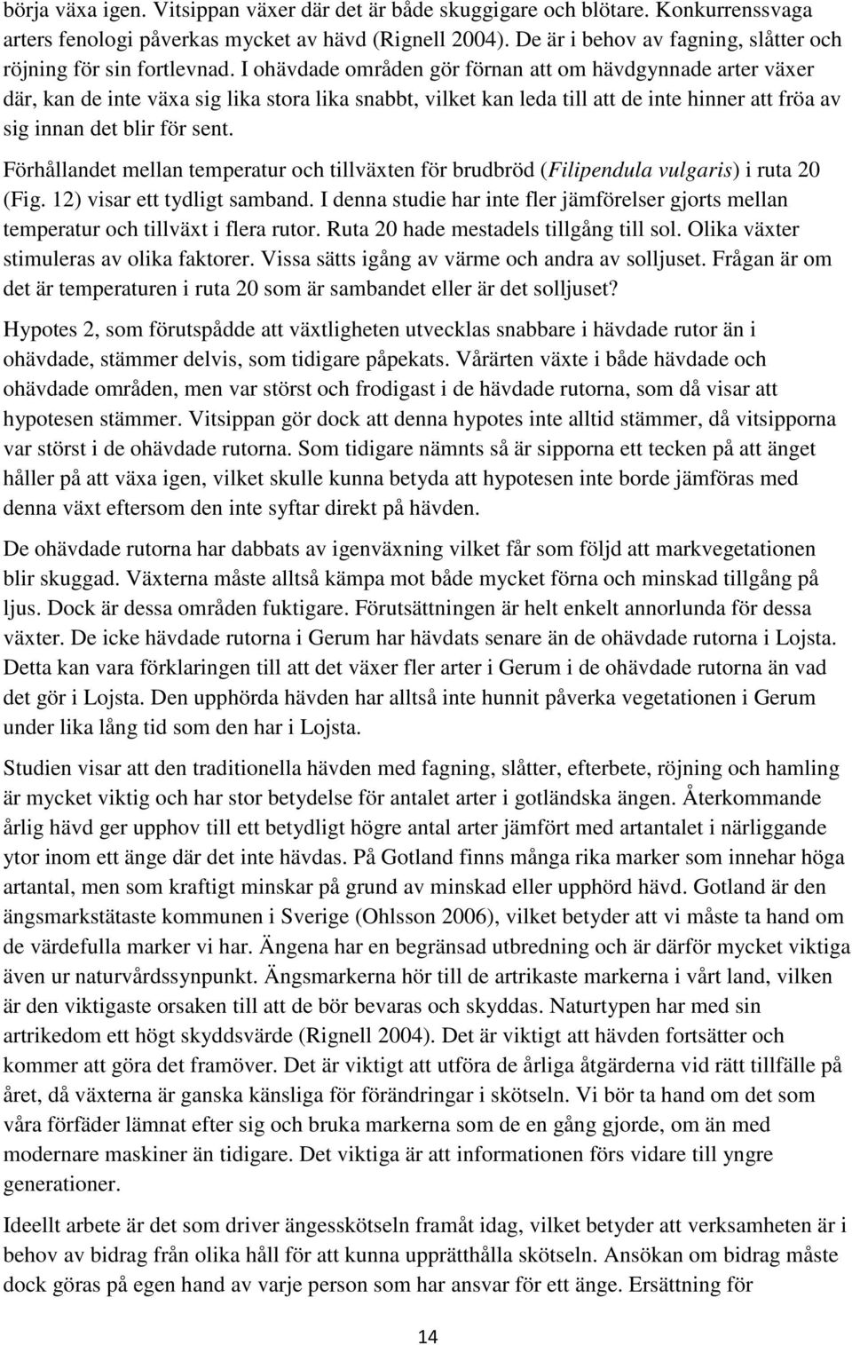 I ohävdade områden gör förnan att om hävdgynnade arter växer där, kan de inte växa sig lika stora lika snabbt, vilket kan leda till att de inte hinner att fröa av sig innan det blir för sent.