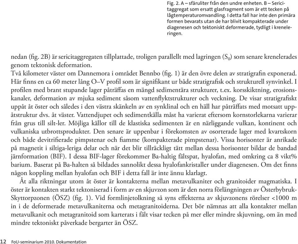 2B) är sericitaggregaten tillplattade, troligen parallellt med lagringen (S 0 ) som senare krenelerades genom tektonisk deformation. Två kilometer väster om Dannemora i området Bennbo (fig.