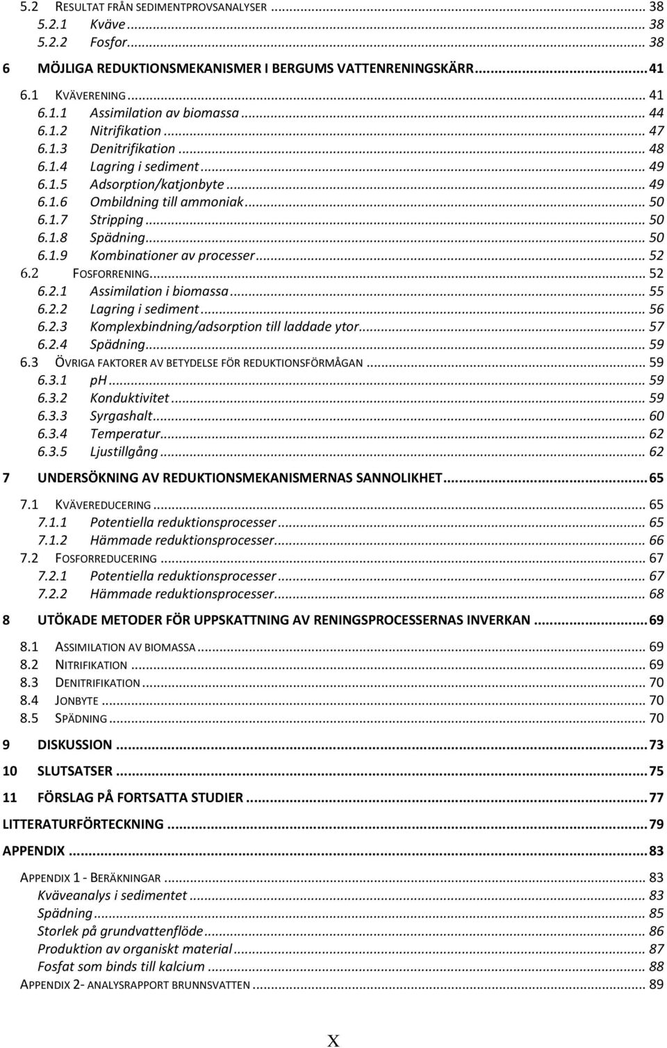 .. 50 6.1.9 Kombinationer av processer... 52 6.2 FOSFORRENING... 52 6.2.1 Assimilation i biomassa... 55 6.2.2 Lagring i sediment... 56 6.2.3 Komplexbindning/adsorption till laddade ytor... 57 6.2.4 Spädning.