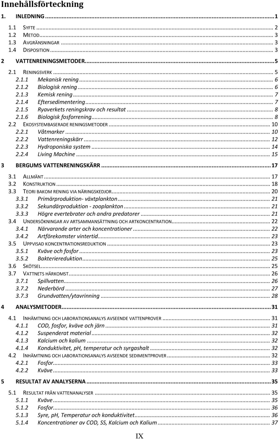 .. 10 2.2.2 Vattenreningskärr... 12 2.2.3 Hydroponiska system... 14 2.2.4 Living Machine... 15 3 BERGUMS VATTENRENINGSKÄRR... 17 3.1 ALLMÄNT... 17 3.2 KONSTRUKTION... 18 3.