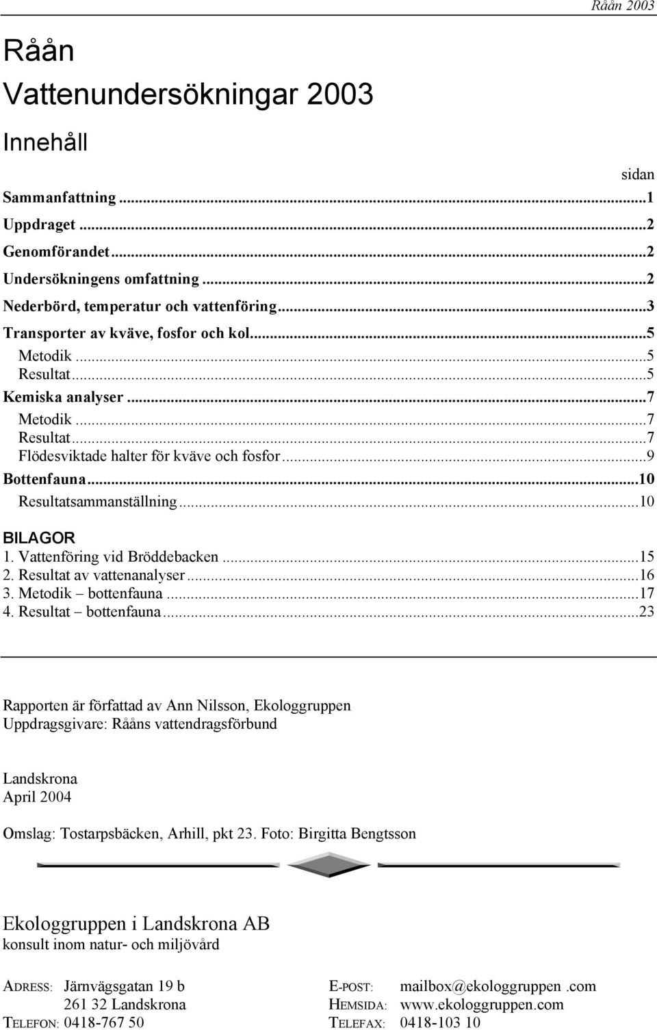 ..1 BILAGOR 1. Vattenföring vid Bröddebacken...15 2. Resultat av vattenanalyser...16 3. Metodik bottenfauna...17 4. Resultat bottenfauna.