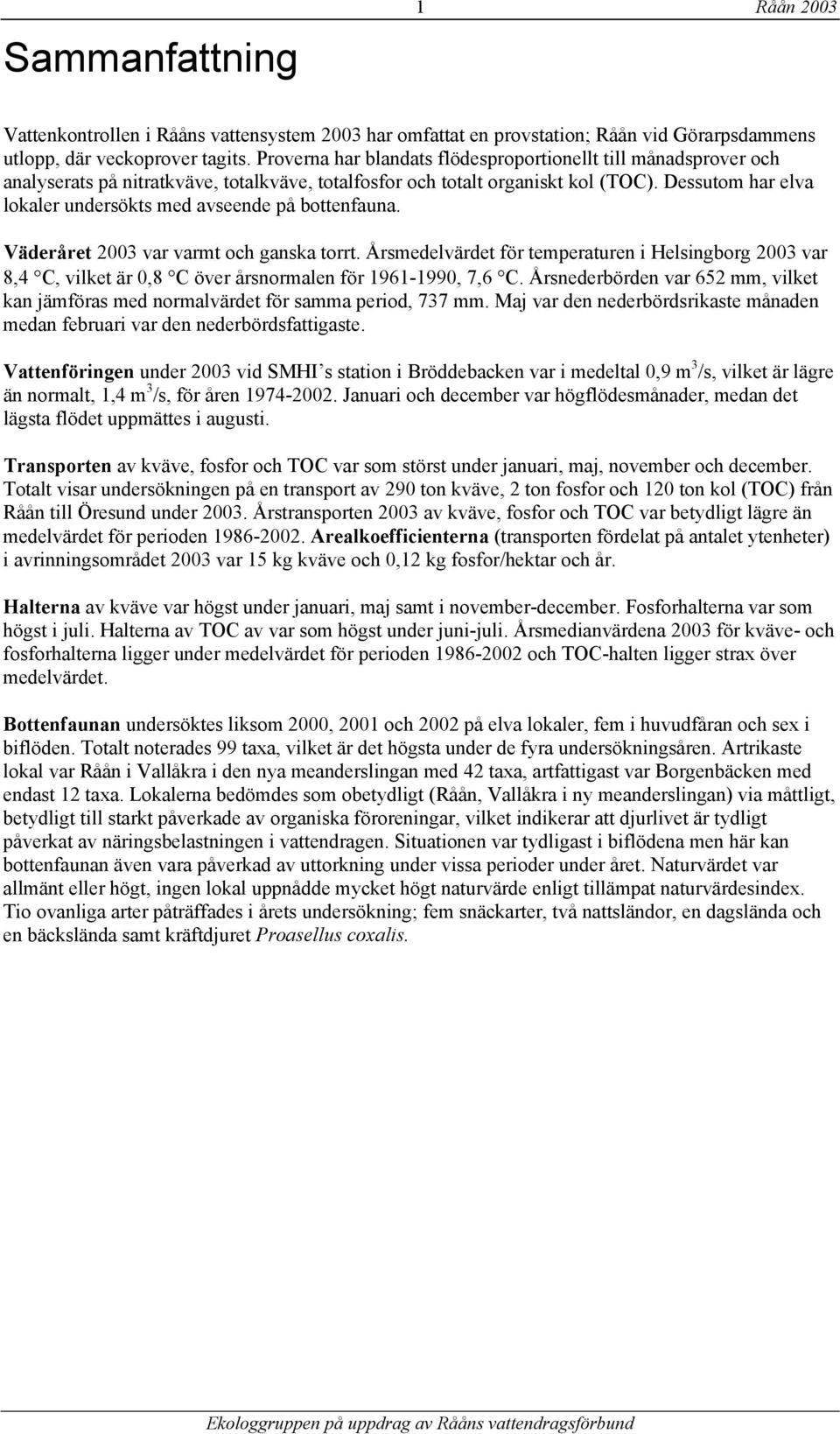 Dessutom har elva lokaler undersökts med avseende på bottenfauna. Väderåret 23 var varmt och ganska torrt.