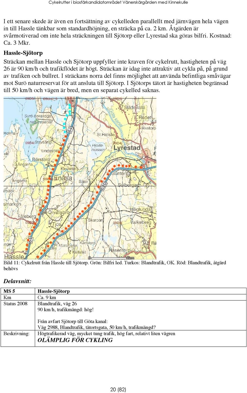 Hassle-Sjötorp Sträckan mellan Hassle och Sjötorp uppfyller inte kraven för cykelrutt, hastigheten på väg 26 är 90 km/h och trafikflödet är högt.