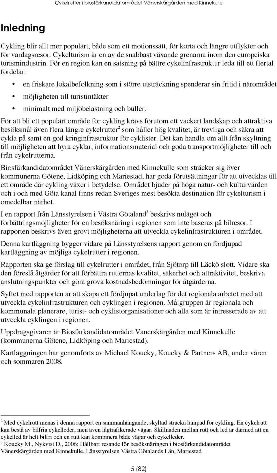 För en region kan en satsning på bättre cykelinfrastruktur leda till ett flertal fördelar: en friskare lokalbefolkning som i större utsträckning spenderar sin fritid i närområdet möjligheten till