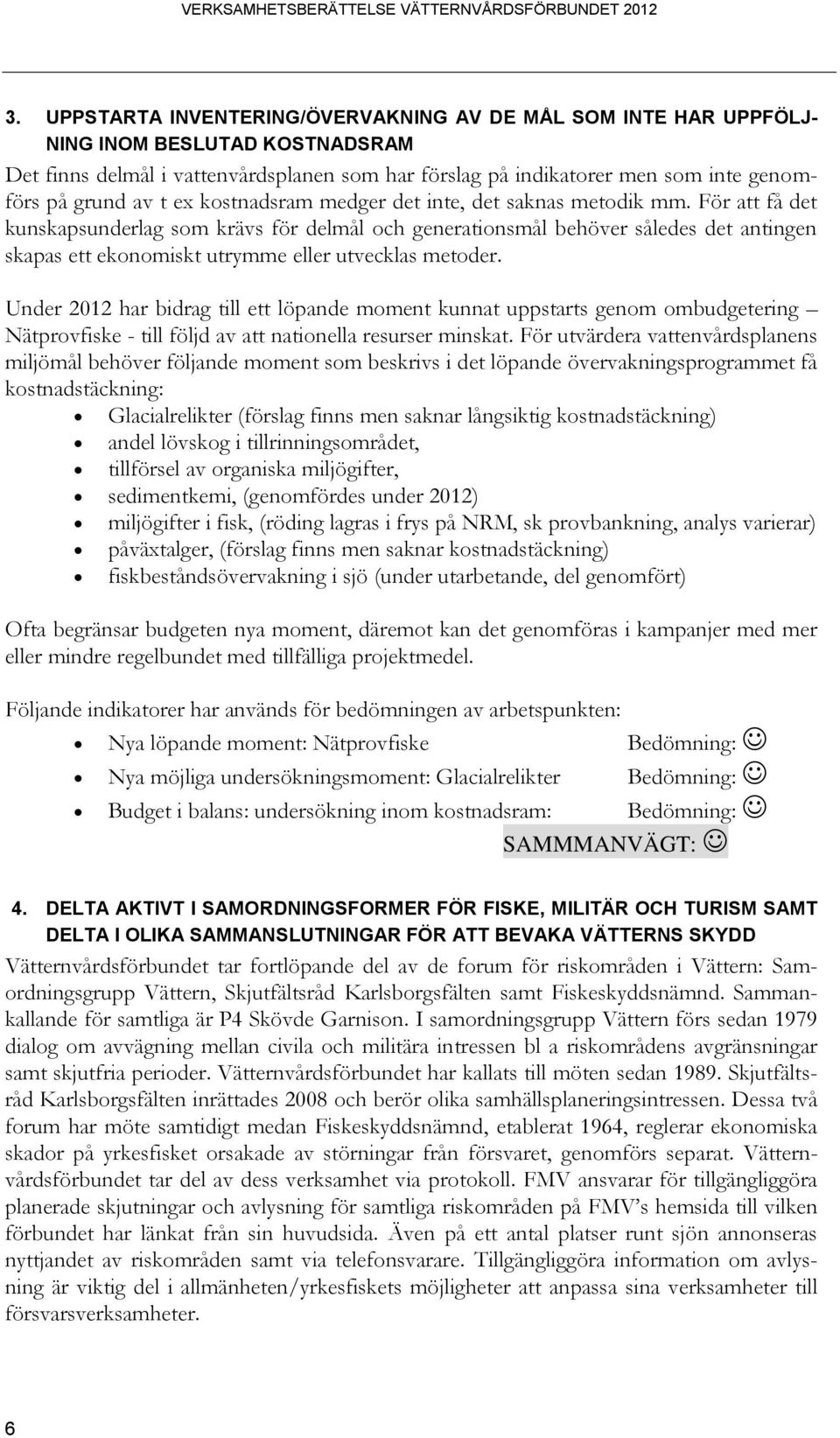 För att få det kunskapsunderlag som krävs för delmål och generationsmål behöver således det antingen skapas ett ekonomiskt utrymme eller utvecklas metoder.