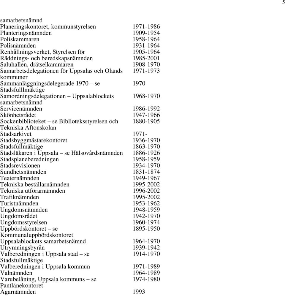 Samordningsdelegationen Uppsalablockets 1968-1970 samarbetsnämnd Servicenämnden 1986-1992 Skönhetsrådet 1947-1966 Sockenbiblioteket se Biblioteksstyrelsen och 1880-1905 Tekniska Aftonskolan