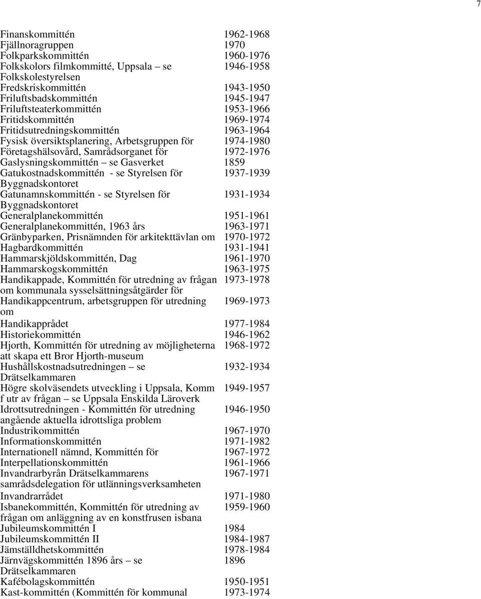 för 1972-1976 Gaslysningskommittén se Gasverket 1859 Gatukostnadskommittén - se Styrelsen för 1937-1939 Byggnadskontoret Gatunamnskommittén - se Styrelsen för 1931-1934 Byggnadskontoret