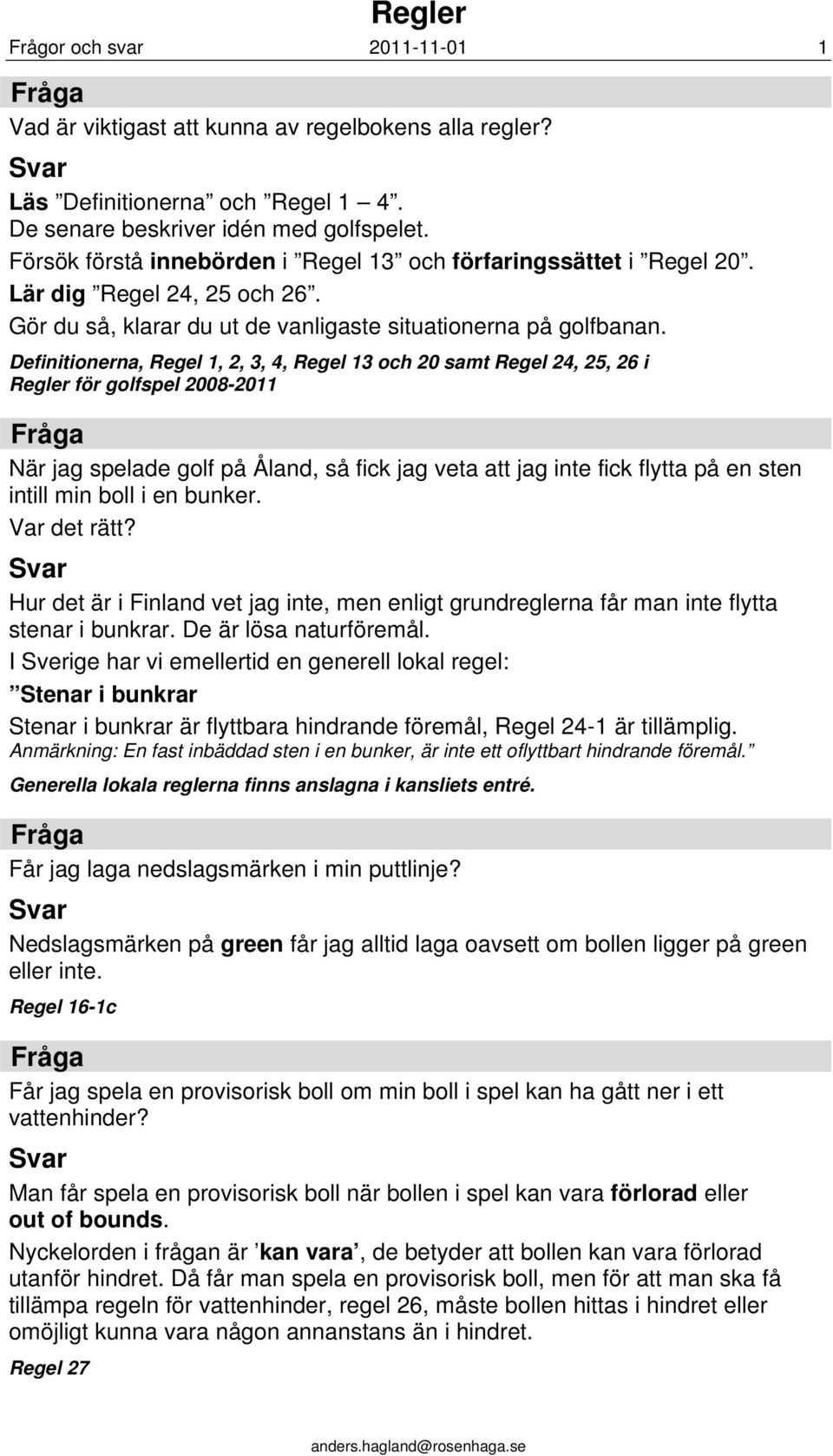 Definitionerna, Regel 1, 2, 3, 4, Regel 13 och 20 samt Regel 24, 25, 26 i Regler för golfspel 2008-2011 När jag spelade golf på Åland, så fick jag veta att jag inte fick flytta på en sten intill min