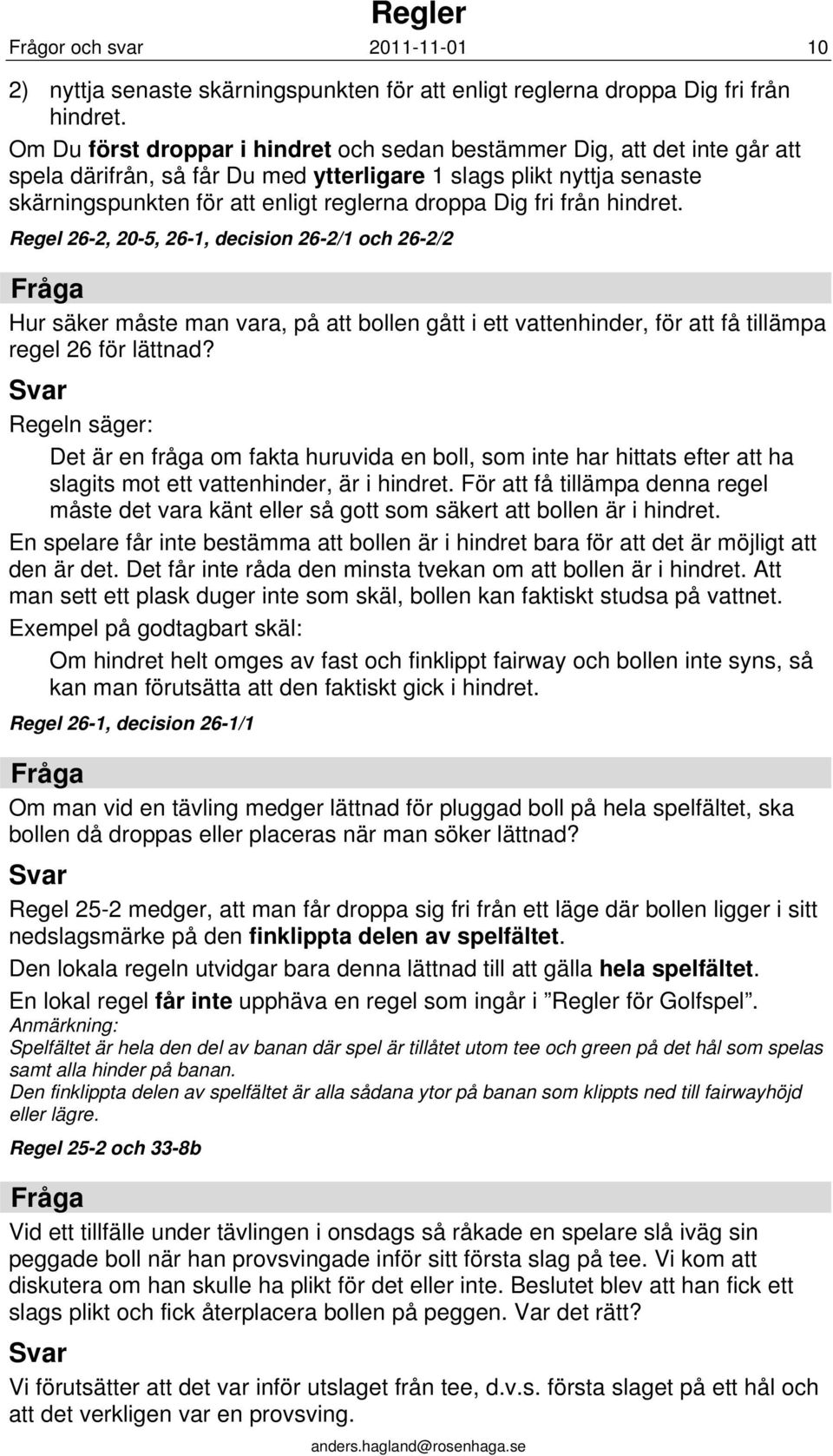 fri från hindret. Regel 26-2, 20-5, 26-1, decision 26-2/1 och 26-2/2 Hur säker måste man vara, på att bollen gått i ett vattenhinder, för att få tillämpa regel 26 för lättnad?