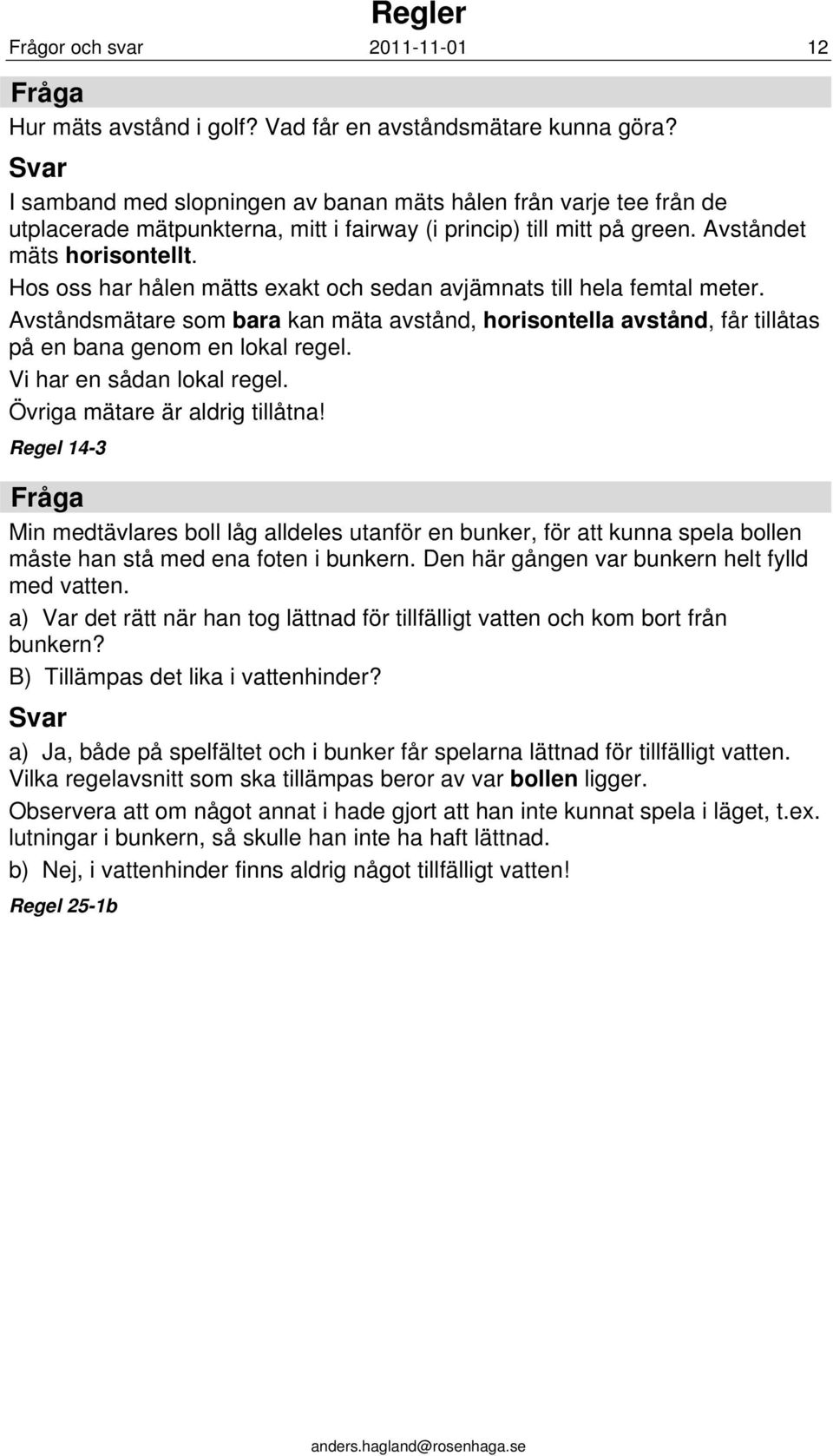 Hos oss har hålen mätts exakt och sedan avjämnats till hela femtal meter. Avståndsmätare som bara kan mäta avstånd, horisontella avstånd, får tillåtas på en bana genom en lokal regel.