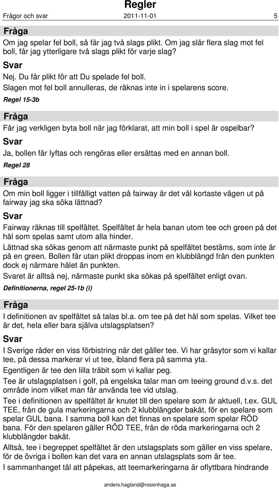 Regel 15-3b Får jag verkligen byta boll när jag förklarat, att min boll i spel är ospelbar? Ja, bollen får lyftas och rengöras eller ersättas med en annan boll.