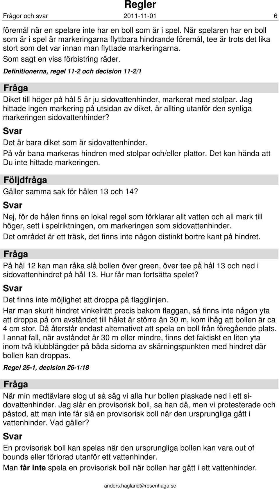 Definitionerna, regel 11-2 och decision 11-2/1 Diket till höger på hål 5 är ju sidovattenhinder, markerat med stolpar.