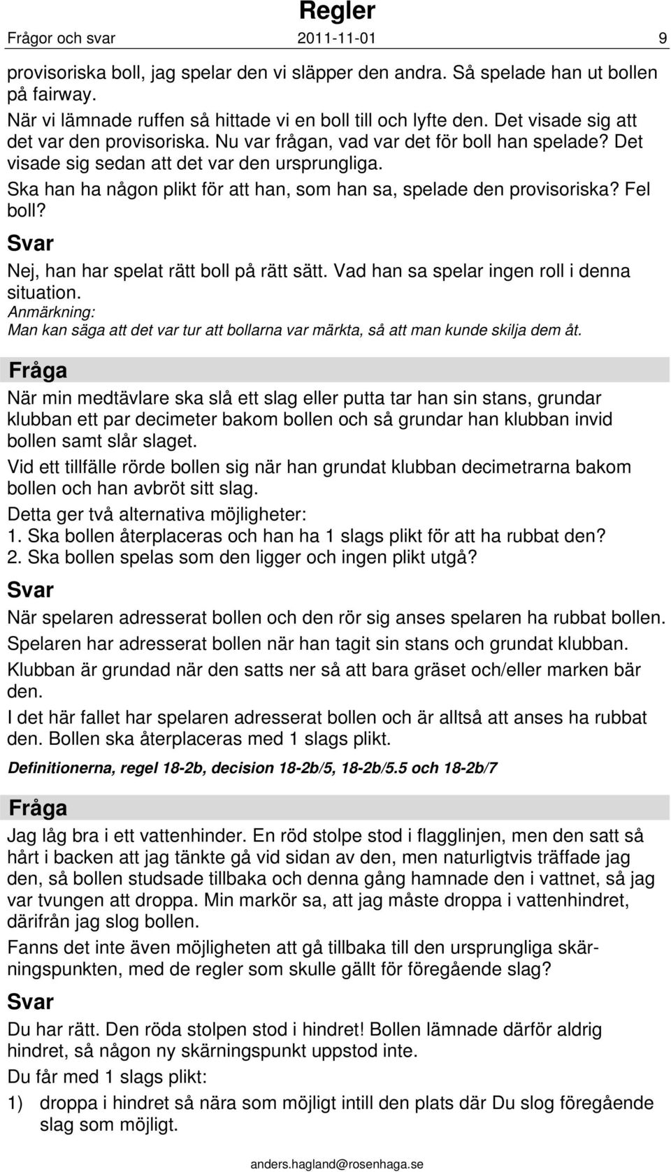 Ska han ha någon plikt för att han, som han sa, spelade den provisoriska? Fel boll? Nej, han har spelat rätt boll på rätt sätt. Vad han sa spelar ingen roll i denna situation.