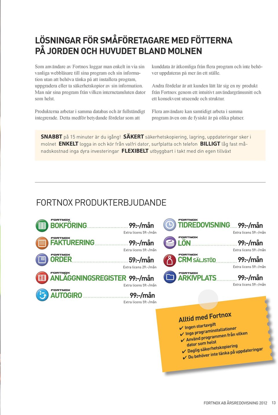 kunddata är åtkomliga från flera program och inte behöver uppdateras på mer än ett ställe. Produkterna arbetar i samma databas och är fullständigt integrerade.