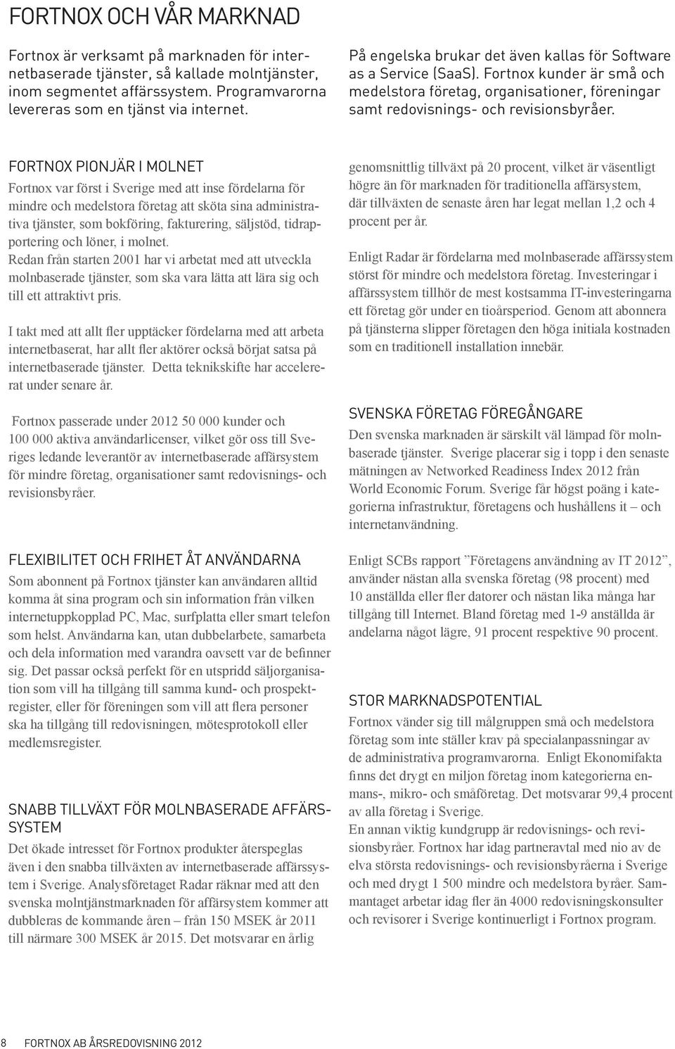 FORTNOX PIONJÄR I MOLNET Fortnox var först i Sverige med att inse fördelarna för mindre och medelstora företag att sköta sina administrativa tjänster, som bokföring, fakturering, säljstöd,