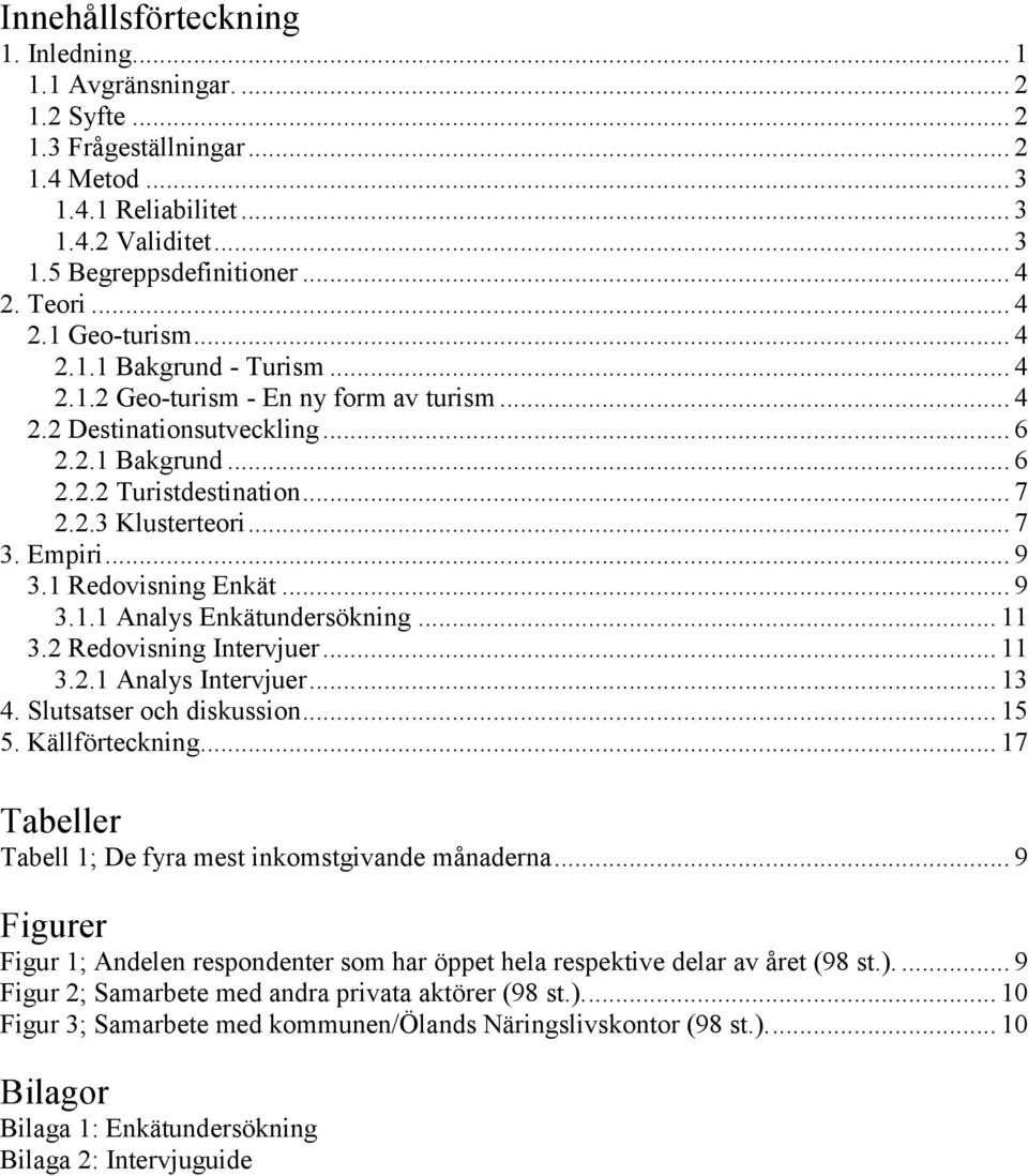 .. 7 3. Empiri... 9 3.1 Redovisning Enkät... 9 3.1.1 Analys Enkätundersökning... 11 3.2 Redovisning Intervjuer... 11 3.2.1 Analys Intervjuer... 13 4. Slutsatser och diskussion... 15 5.