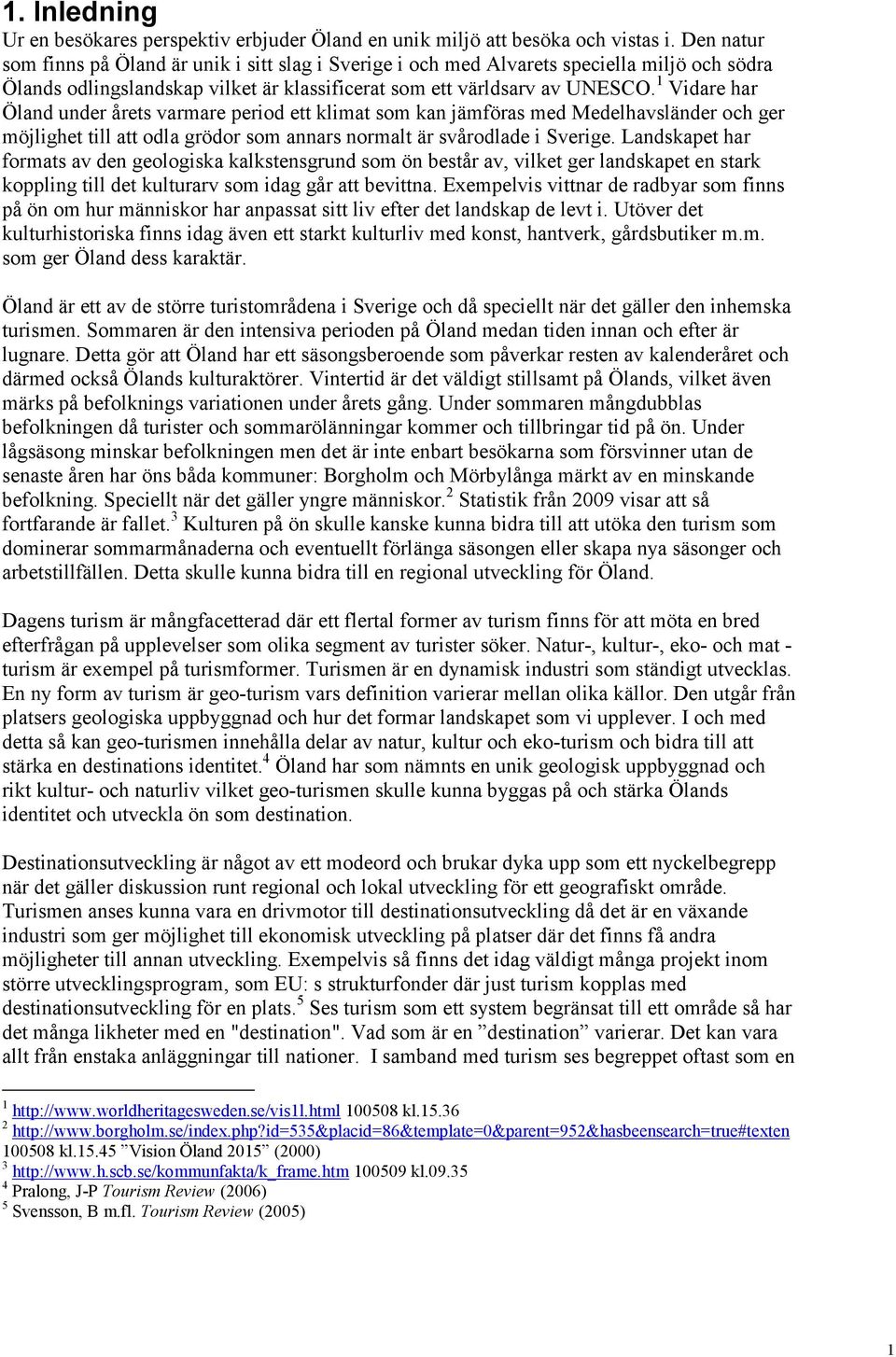 1 Vidare har Öland under årets varmare period ett klimat som kan jämföras med Medelhavsländer och ger möjlighet till att odla grödor som annars normalt är svårodlade i Sverige.