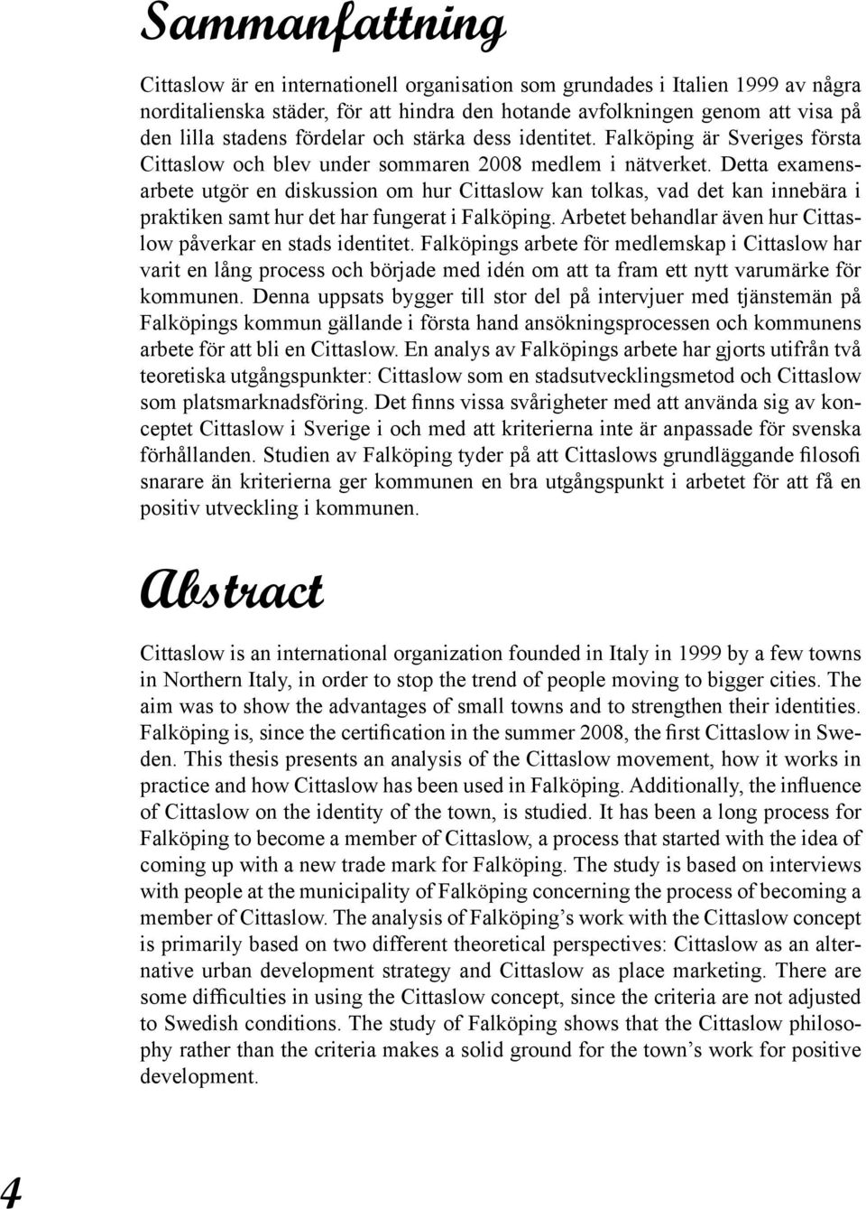 Detta examensarbete utgör en diskussion om hur Cittaslow kan tolkas, vad det kan innebära i praktiken samt hur det har fungerat i Falköping.