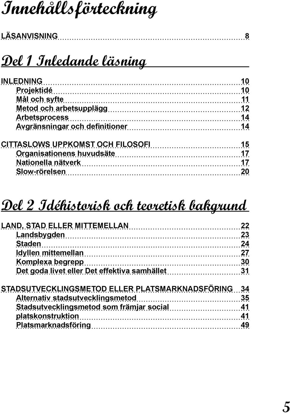 bakgrund Land, stad eller mittemellan 22 Landsbygden 23 Staden 24 Idyllen mittemellan 27 Komplexa begrepp 30 Det goda livet eller Det effektiva samhället 31