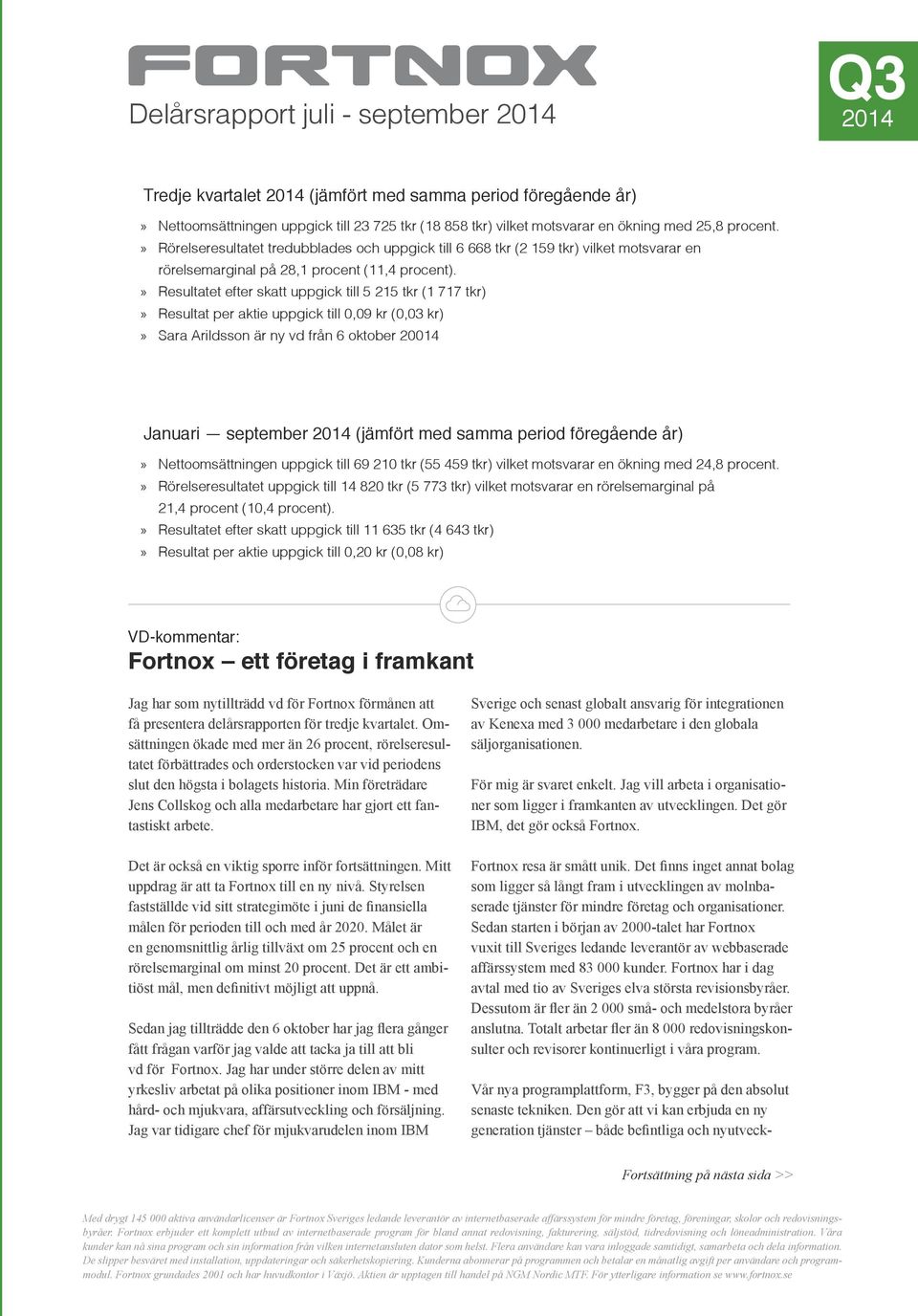 Resultatet efter skatt uppgick till 5 215 tkr (1 717 tkr) Resultat per aktie uppgick till 0,09 kr (0,03 kr) Sara Arildsson är ny vd från 6 oktober 20014 Januari september 2014 (jämfört med samma