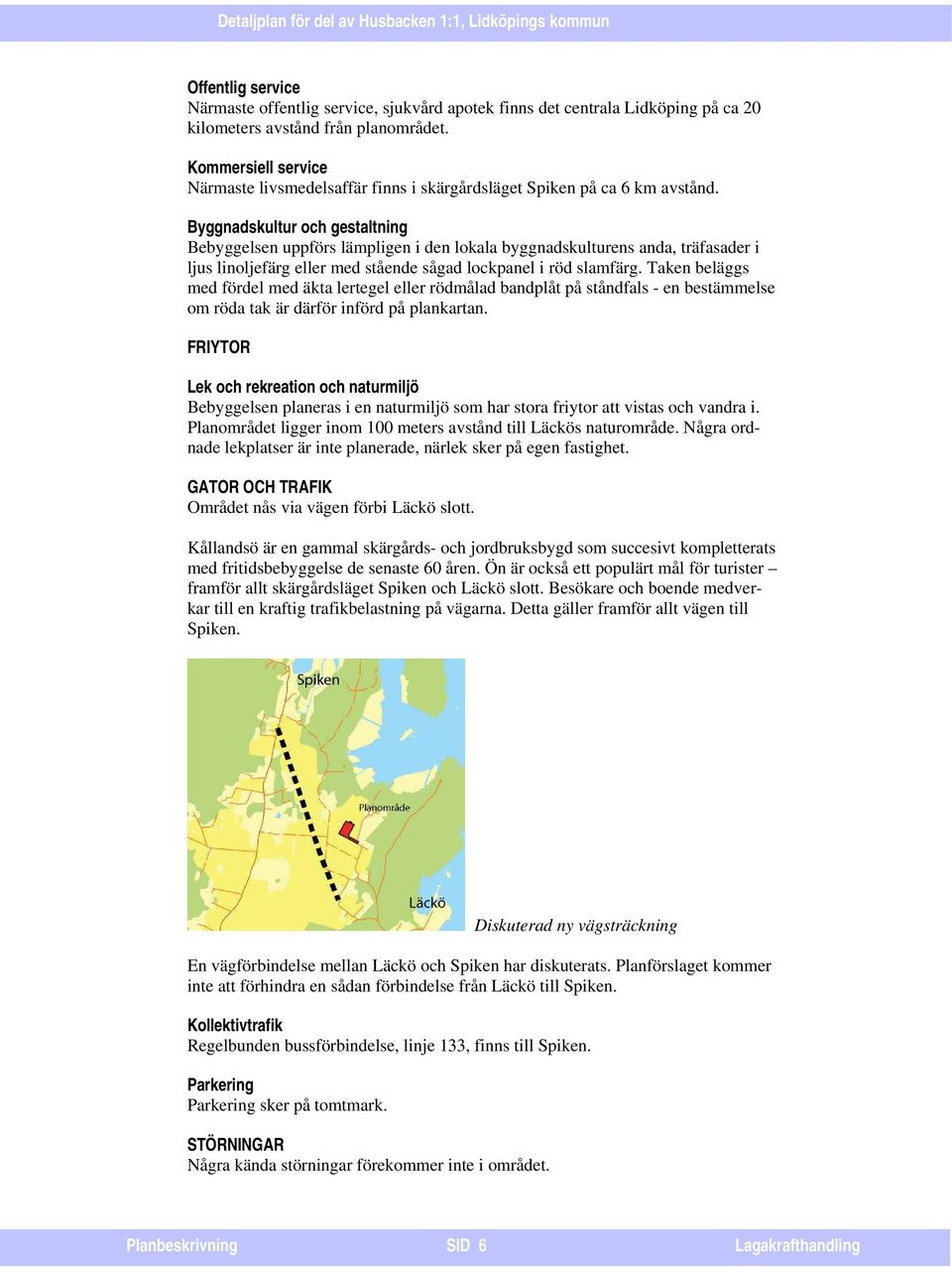 Byggnadskultur och gestaltning Bebyggelsen uppförs lämpligen i den lokala byggnadskulturens anda, träfasader i ljus linoljefärg eller med stående sågad lockpanel i röd slamfärg.