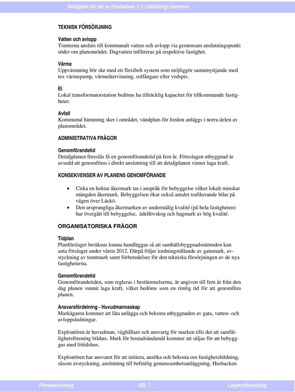 El Lokal transformatorstation bedöms ha tillräcklig kapacitet för tillkommande fastigheter. Avfall Kommunal hämtning sker i området, vändplats för fordon anläggs i norra delen av planområdet.