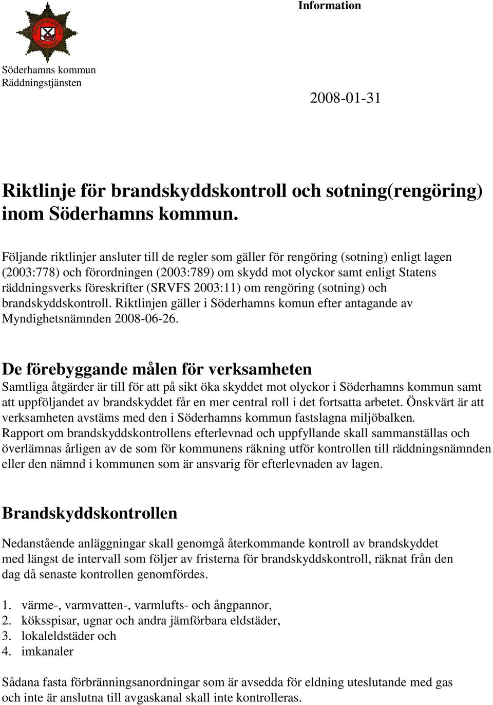 (SRVFS 2003:11) om rengöring (sotning) och brandskyddskontroll. Riktlinjen gäller i Söderhamns komun efter antagande av Myndighetsnämnden 2008-06-26.