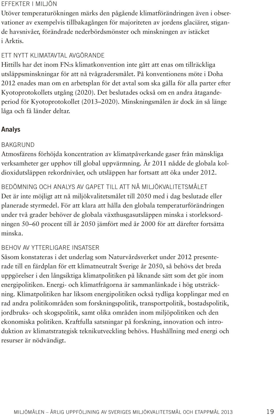 Ett nytt klimatavtal avgörande Hittills har det inom FN:s klimatkonvention inte gått att enas om tillräckliga utsläppsminskningar för att nå tvågradersmålet.