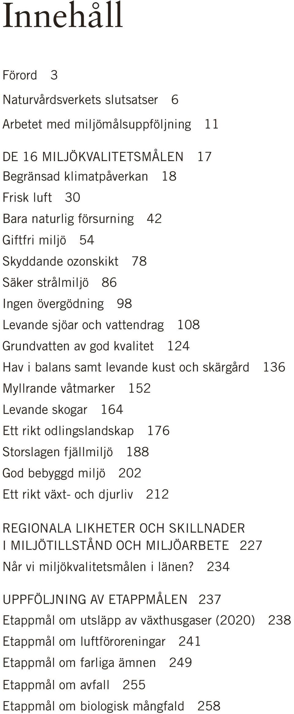 152 Levande skogar 164 Ett rikt odlingslandskap 176 Storslagen fjällmiljö 188 God bebyggd miljö 202 Ett rikt växt- och djurliv 212 REGIONALA LIKHETER OCH SKILLNADER I MILJÖTILLSTÅND OCH MILJÖARBETE