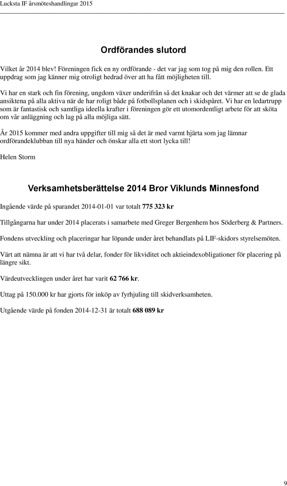 Vi har en ledartrupp som är fantastisk och samtliga ideella krafter i föreningen gör ett utomordentligt arbete för att sköta om vår anläggning och lag på alla möjliga sätt.