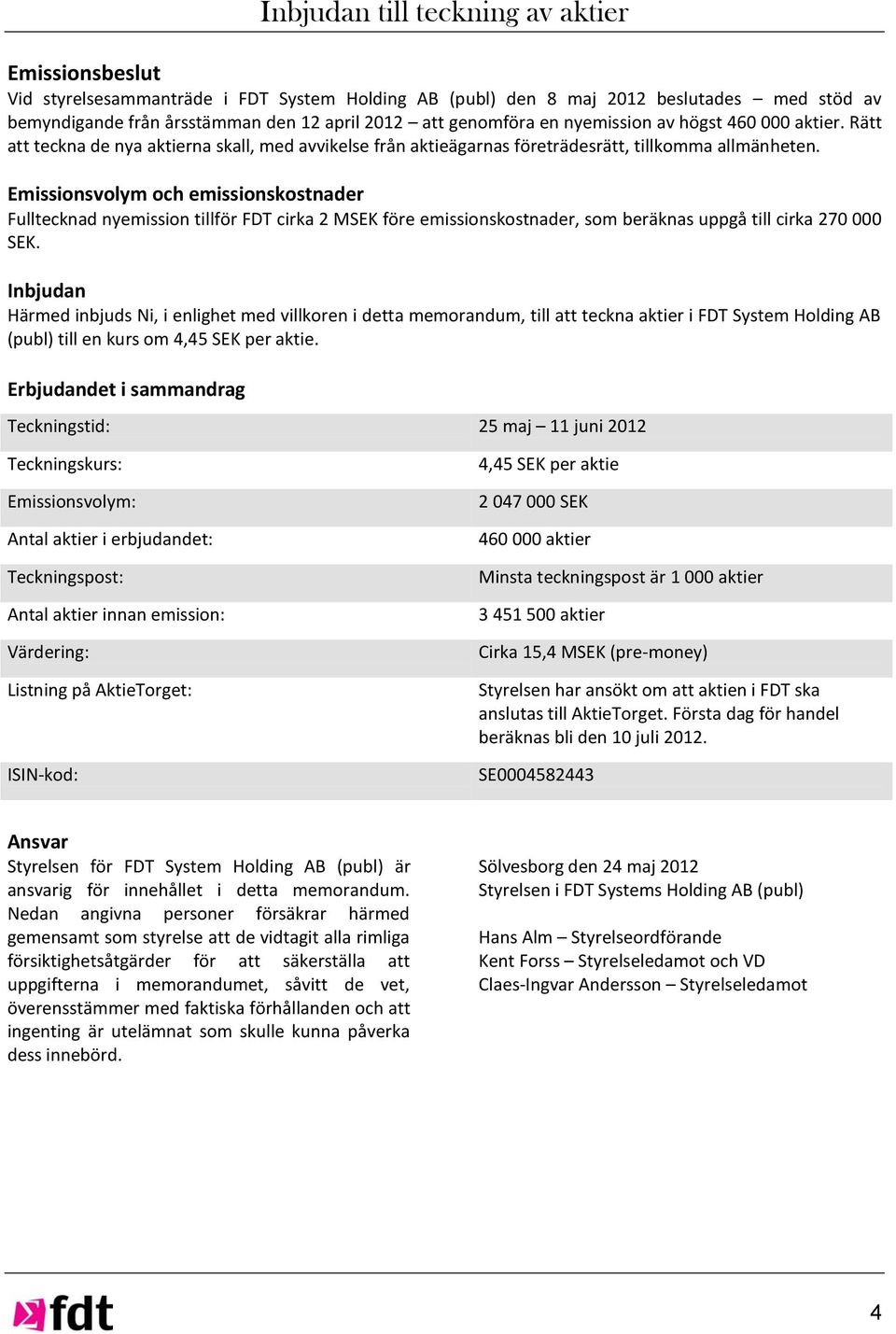 Emissionsvolym och emissionskostnader Fulltecknad nyemission tillför FDT cirka 2 MSEK före emissionskostnader, som beräknas uppgå till cirka 270 000 SEK.